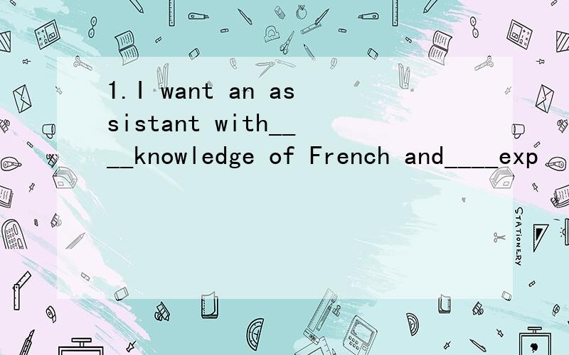 1.I want an assistant with____knowledge of French and____exp