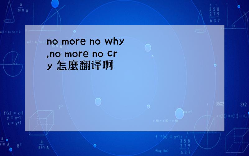 no more no why,no more no cry 怎麼翻译啊