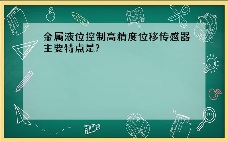 金属液位控制高精度位移传感器主要特点是?