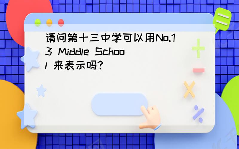 请问第十三中学可以用No.13 Middle School 来表示吗?