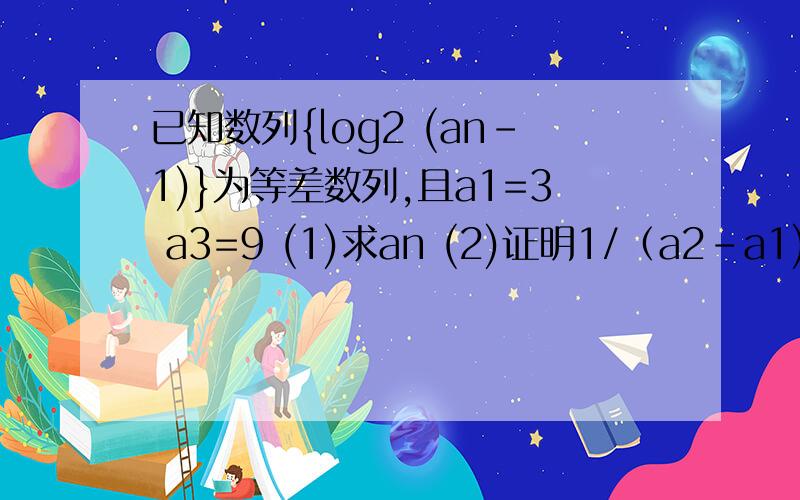 已知数列{log2 (an-1)}为等差数列,且a1=3 a3=9 (1)求an (2)证明1/（a2-a1)+1/(a