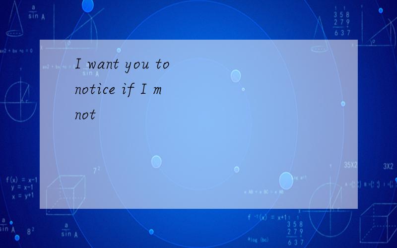 I want you to notice if I m not