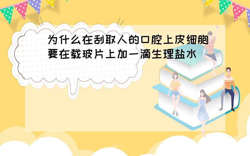 为什么在刮取人的口腔上皮细胞要在载玻片上加一滴生理盐水