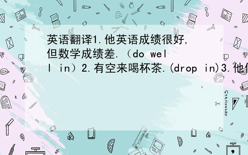 英语翻译1.他英语成绩很好,但数学成绩差.（do well in）2.有空来喝杯茶.(drop in)3.他们自1990