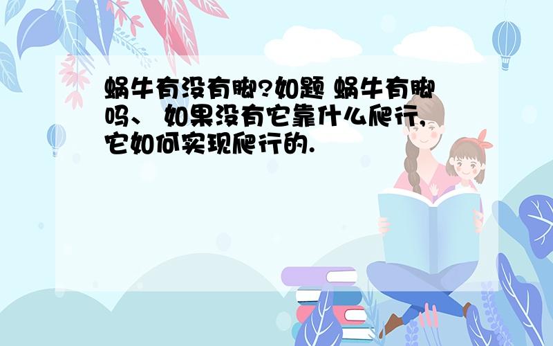 蜗牛有没有脚?如题 蜗牛有脚吗、 如果没有它靠什么爬行,它如何实现爬行的.