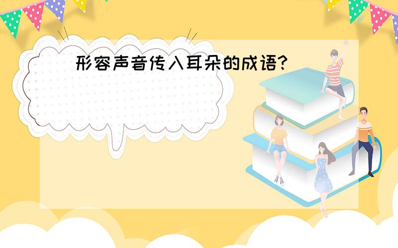 形容声音传入耳朵的成语?