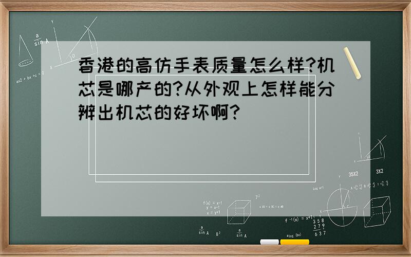 香港的高仿手表质量怎么样?机芯是哪产的?从外观上怎样能分辨出机芯的好坏啊?