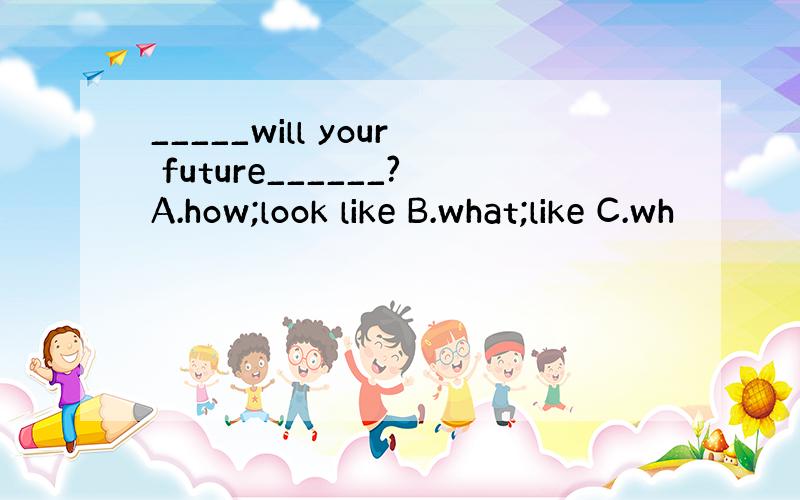 _____will your future______?A.how;look like B.what;like C.wh