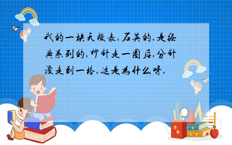 我的一块天梭表,石英的,是经典系列的,秒针走一圈后,分针没走到一格,这是为什么呀,