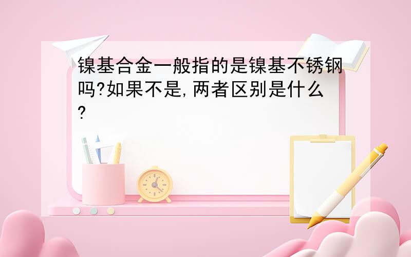 镍基合金一般指的是镍基不锈钢吗?如果不是,两者区别是什么?