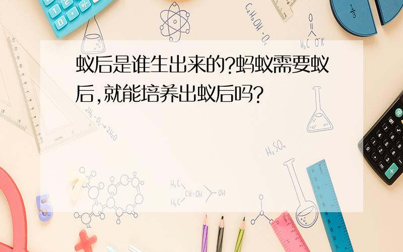 蚁后是谁生出来的?蚂蚁需要蚁后,就能培养出蚁后吗?