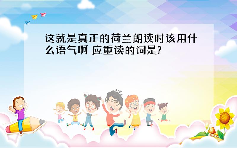 这就是真正的荷兰朗读时该用什么语气啊 应重读的词是?