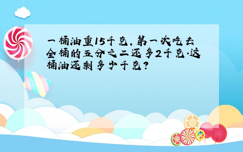 一桶油重15千克,第一次吃去全桶的五分之二还多2千克.这桶油还剩多少千克?