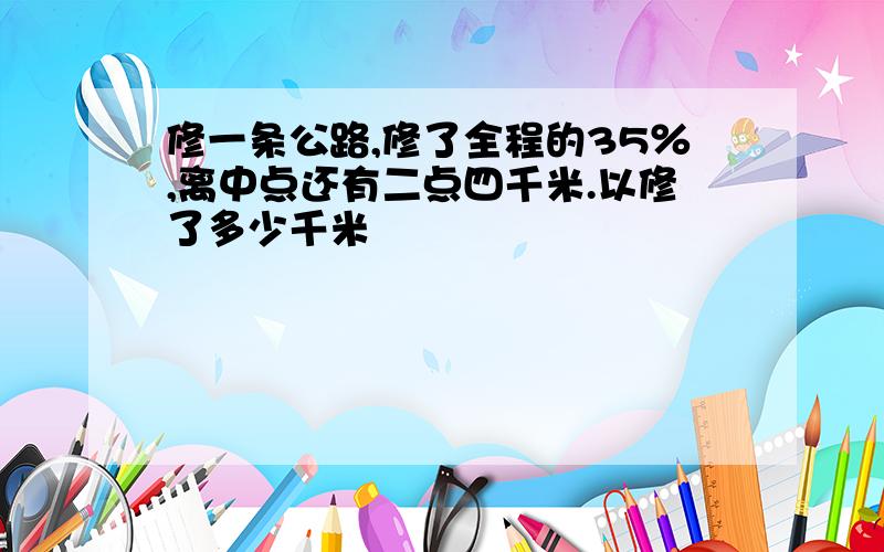 修一条公路,修了全程的35％,离中点还有二点四千米.以修了多少千米