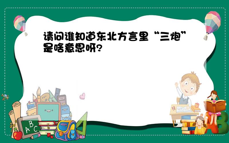 请问谁知道东北方言里“三炮”是啥意思呀?