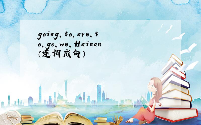 going,to,are,to,go,we,Hainan（连词成句）