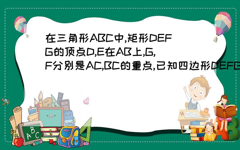 在三角形ABC中,矩形DEFG的顶点D,E在AB上,G,F分别是AC,BC的重点,已知四边形DEFG的面积等于36平方厘