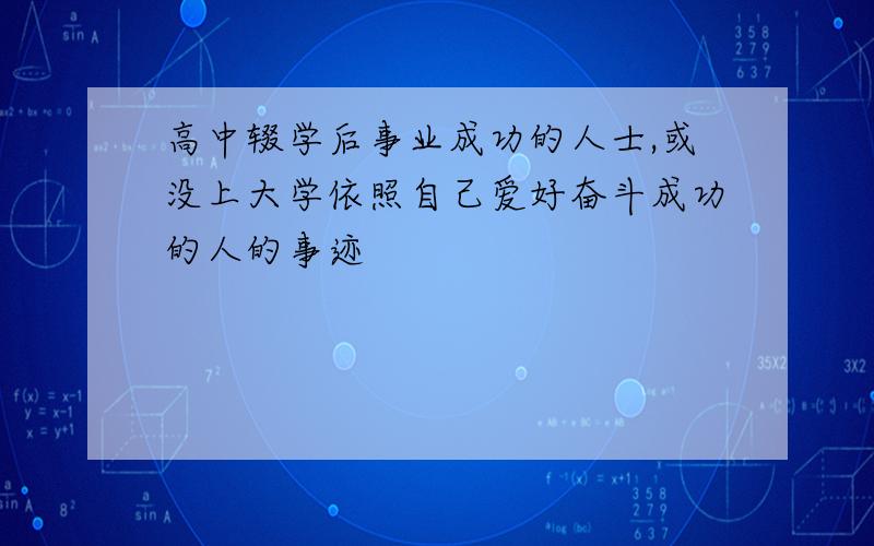 高中辍学后事业成功的人士,或没上大学依照自己爱好奋斗成功的人的事迹