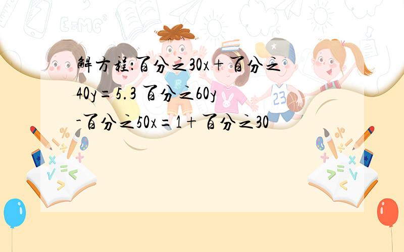 解方程：百分之30x+百分之40y=5.3 百分之60y-百分之50x=1+百分之30