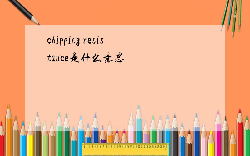 chipping resistance是什么意思