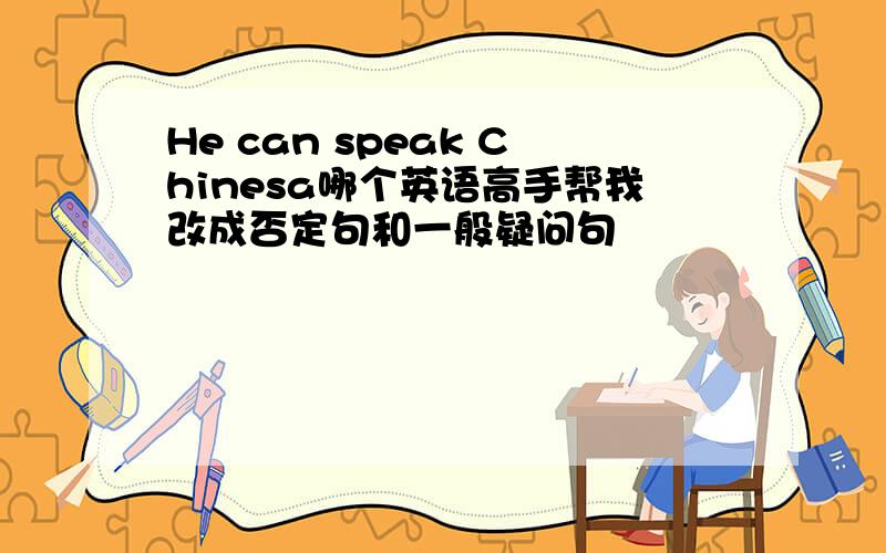 He can speak Chinesa哪个英语高手帮我改成否定句和一般疑问句