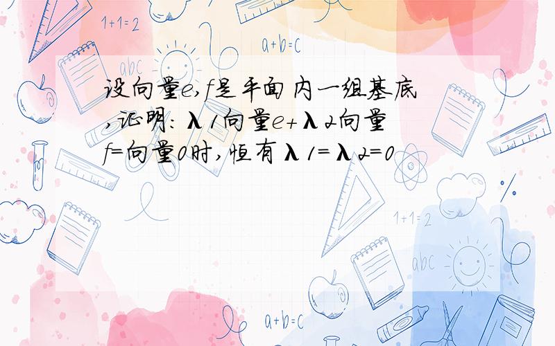 设向量e,f是平面内一组基底,证明：λ1向量e+λ2向量f=向量0时,恒有λ1=λ2=0