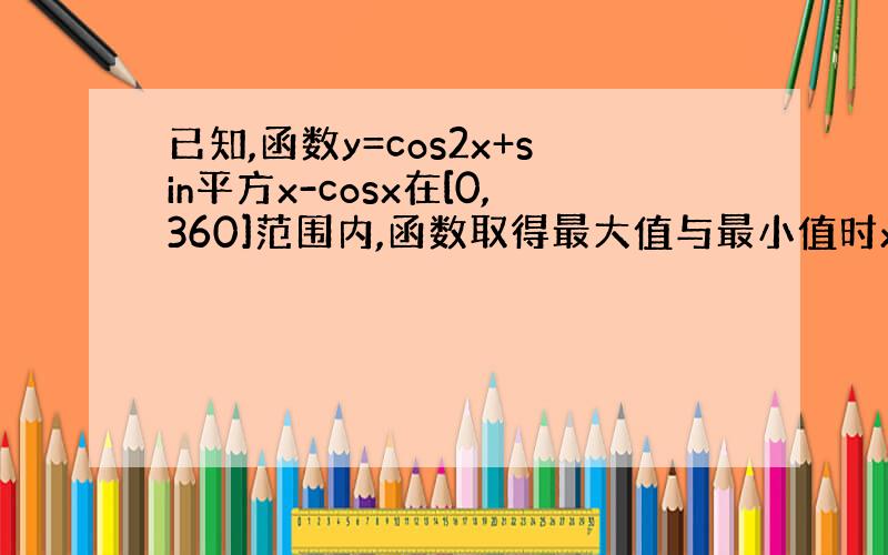 已知,函数y=cos2x+sin平方x-cosx在[0,360]范围内,函数取得最大值与最小值时x的集合