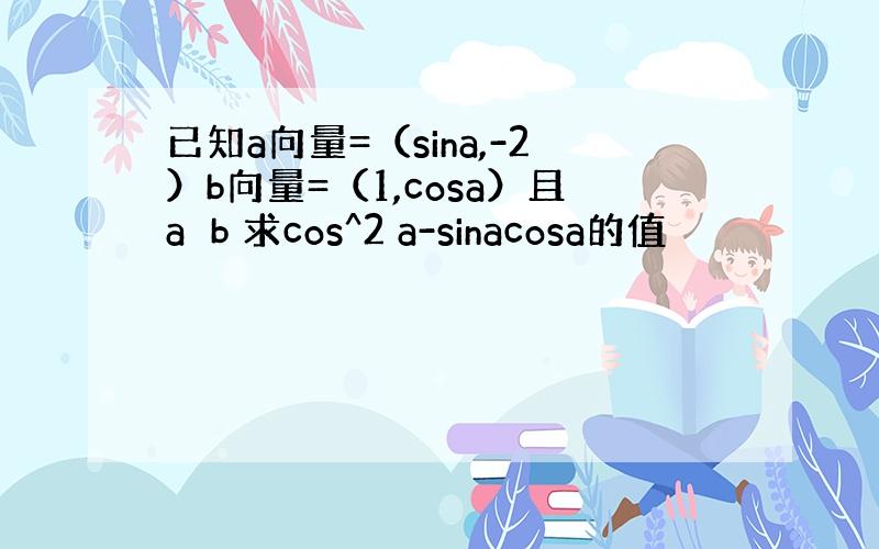 已知a向量=（sina,-2）b向量=（1,cosa）且a⊥b 求cos^2 a-sinacosa的值