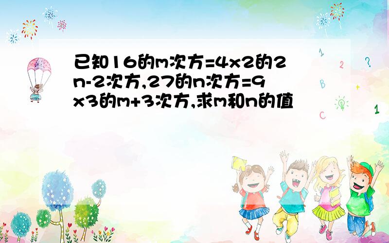 已知16的m次方=4x2的2n-2次方,27的n次方=9x3的m+3次方,求m和n的值