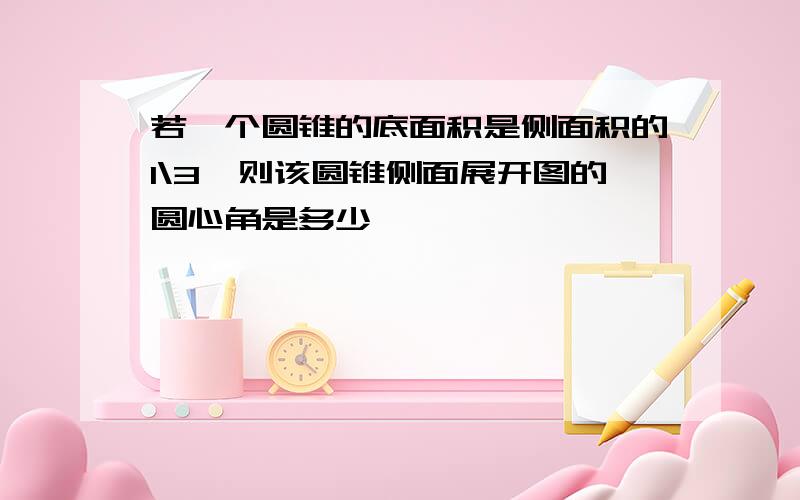 若一个圆锥的底面积是侧面积的1\3,则该圆锥侧面展开图的圆心角是多少°