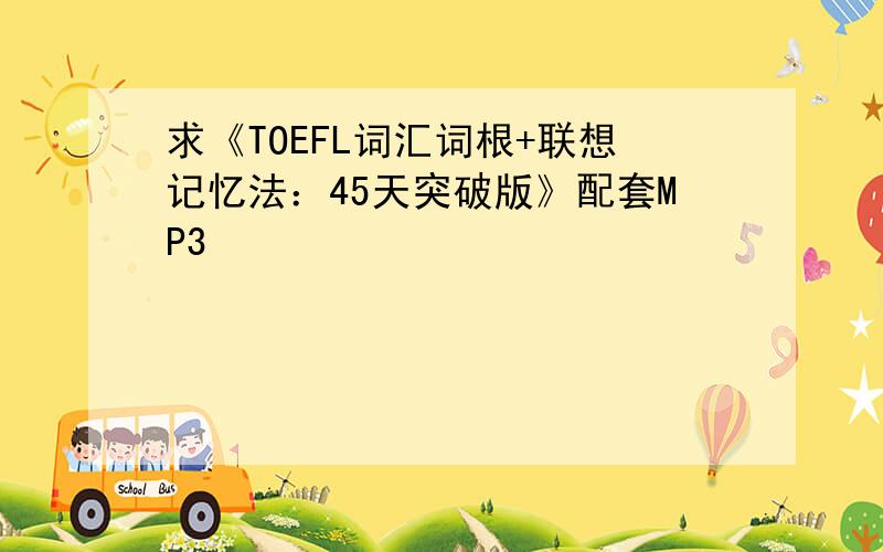 求《TOEFL词汇词根+联想记忆法：45天突破版》配套MP3