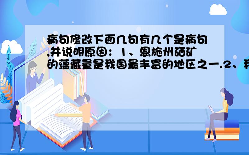 病句修改下面几句有几个是病句,并说明原因：1、恩施州硒矿的蕴藏量是我国最丰富的地区之一.2、我们应看到事件的实质,尽量避