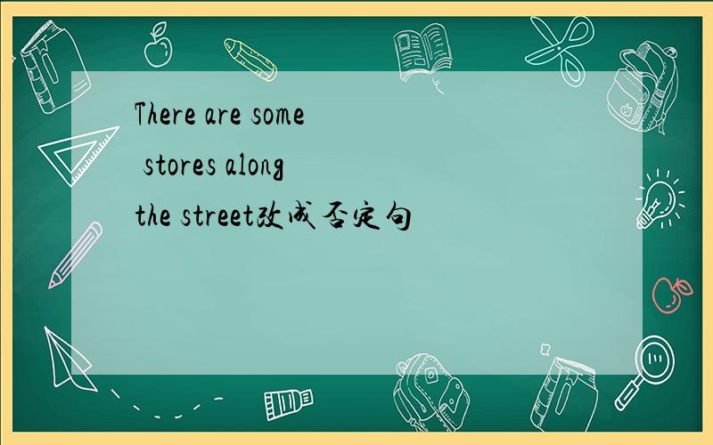 There are some stores along the street改成否定句