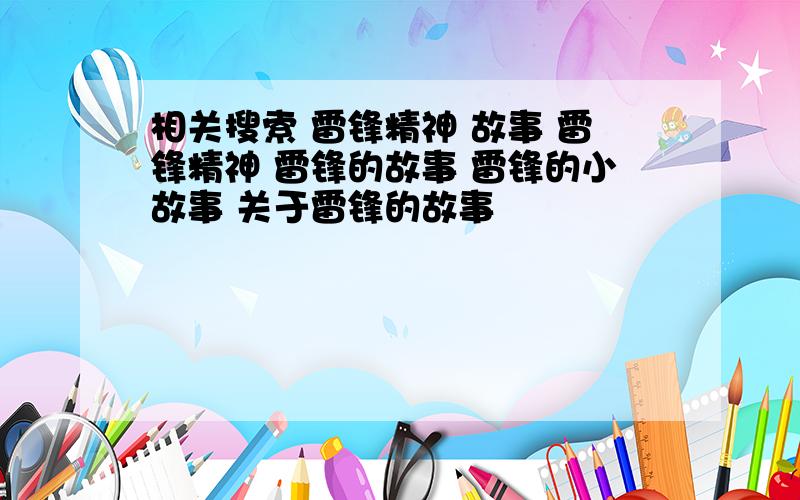 相关搜索 雷锋精神 故事 雷锋精神 雷锋的故事 雷锋的小故事 关于雷锋的故事