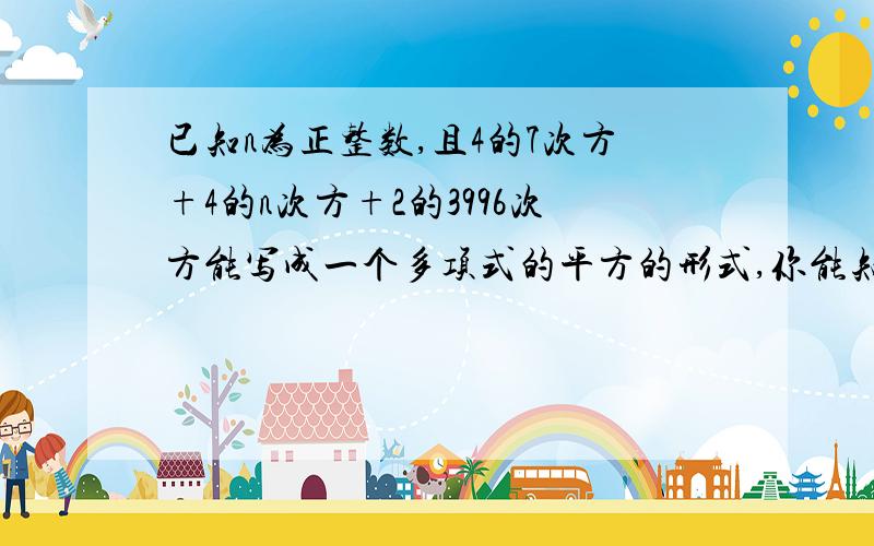 已知n为正整数,且4的7次方+4的n次方+2的3996次方能写成一个多项式的平方的形式,你能知道n的值是