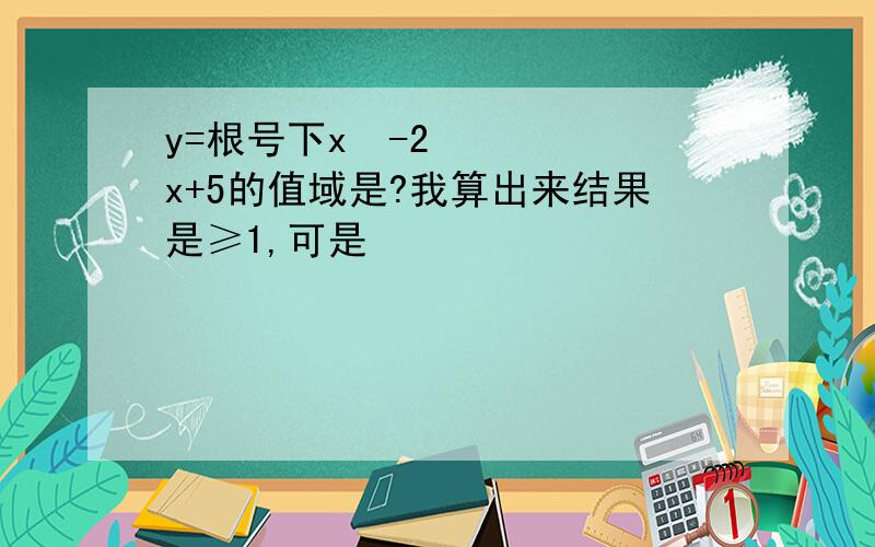 y=根号下x²-2x+5的值域是?我算出来结果是≥1,可是