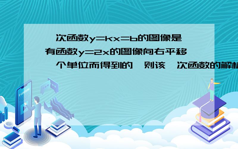 一次函数y=kx=b的图像是有函数y=2x的图像向右平移一个单位而得到的,则该一次函数的解析式为：