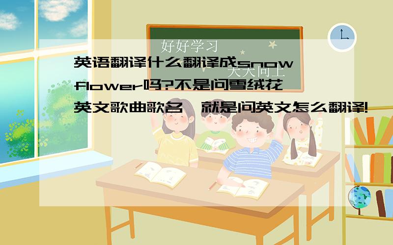 英语翻译什么翻译成snow flower吗?不是问雪绒花英文歌曲歌名,就是问英文怎么翻译!