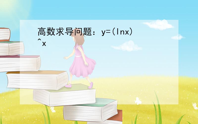 高数求导问题：y=(lnx)^x