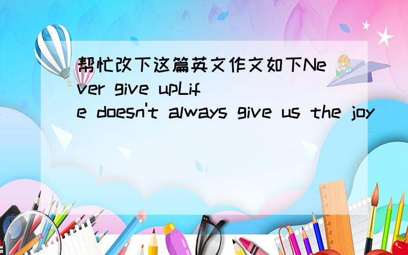 帮忙改下这篇英文作文如下Never give upLife doesn't always give us the joy