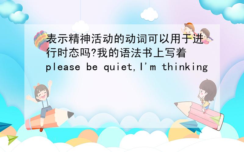 表示精神活动的动词可以用于进行时态吗?我的语法书上写着 please be quiet,I'm thinking