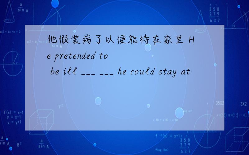 他假装病了以便能待在家里 He pretended to be ill ___ ___ he could stay at