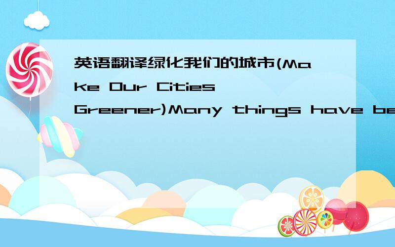 英语翻译绿化我们的城市(Make Our Cities Greener)Many things have been do