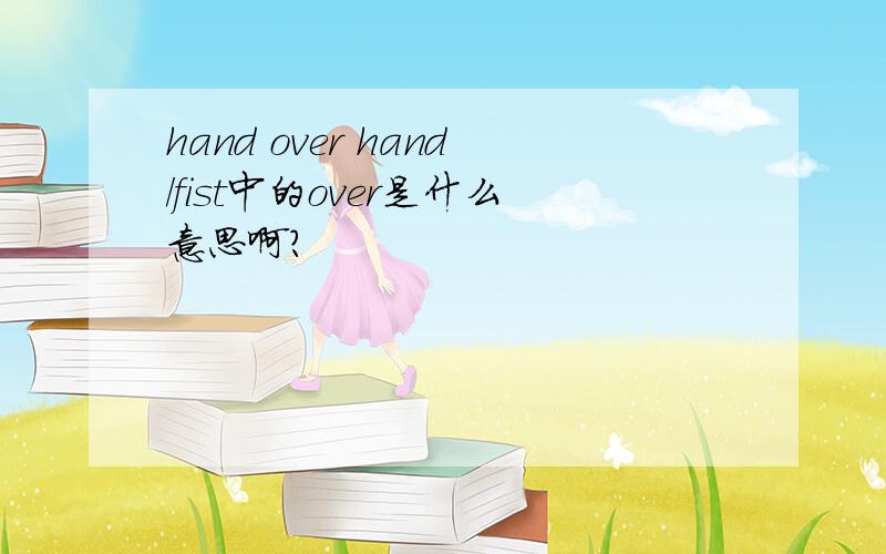 hand over hand/fist中的over是什么意思啊?