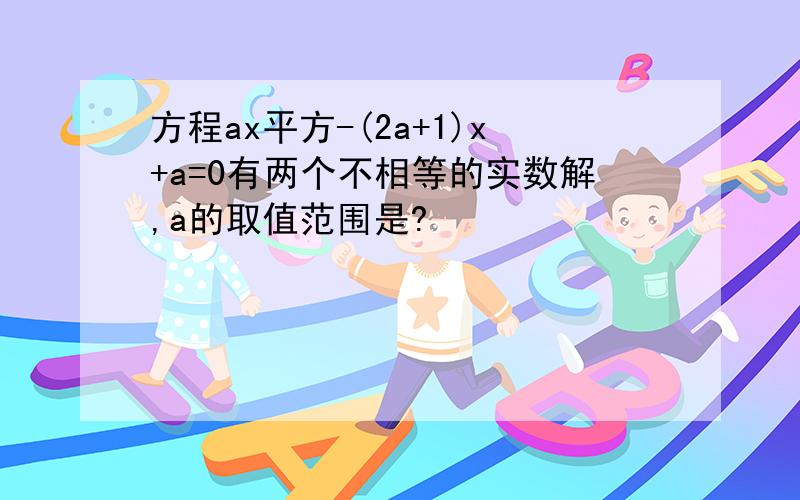 方程ax平方-(2a+1)x+a=0有两个不相等的实数解,a的取值范围是?