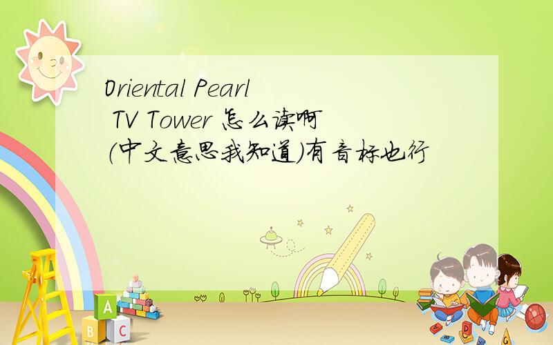 Oriental Pearl TV Tower 怎么读啊（中文意思我知道）有音标也行