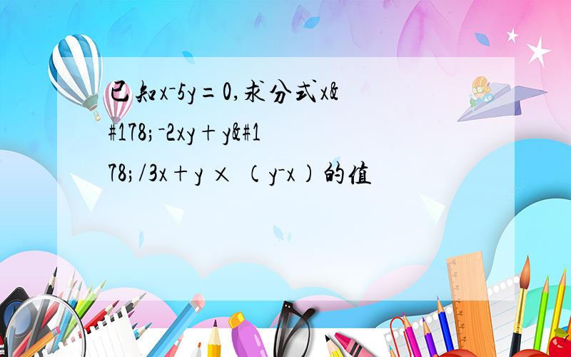 已知x－5y=0,求分式x²－2xy+y²/3x+y × （y－x）的值