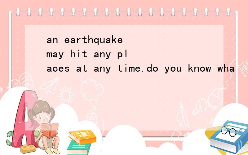 an earthquake may hit any places at any time.do you know wha