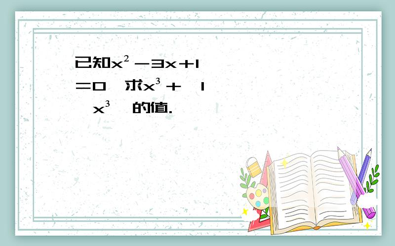 已知x²－3x＋1＝0,求x³＋﹙1÷x³﹚的值.