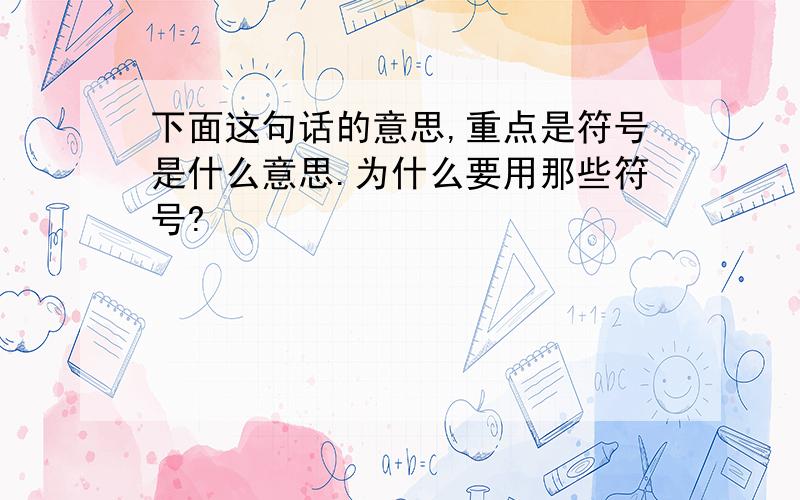 下面这句话的意思,重点是符号是什么意思.为什么要用那些符号?